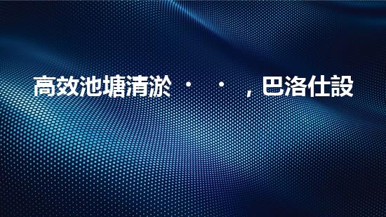 高效池塘清淤，巴洛仕設(shè)備助您一臂之力